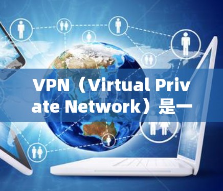 VPN（Virtual Private Network）是一种用于在线视频会议、文件共享、游戏等服务的网络技术。家庭网络中的VPN能够帮助家庭成员之间保持联系，同时提供安全的在线体验
