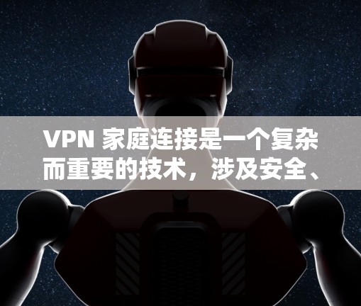 VPN 家庭连接是一个复杂而重要的技术，涉及安全、隐私、设备配置等多个方面。以下是对 VPN 家庭连接的详细解答