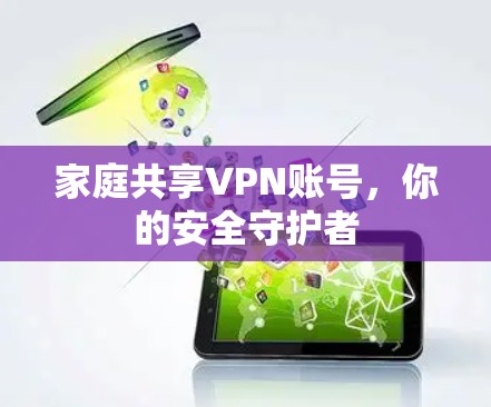 家庭共享VPN账号，你的安全守护者
