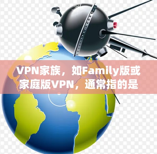 VPN家族，如Family版或家庭版VPN，通常指的是提供家庭用户特定需求的VPN服务。以下是一些常见的 VPN 家族及其官网