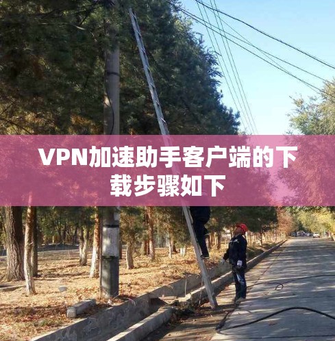 VPN加速助手客户端的下载步骤如下