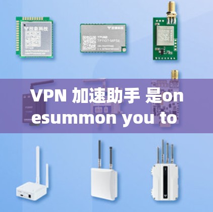 VPN 加速助手 是onesummon you to speed up your VPN访问，降低延迟的工具，适合经常使用VPN的人。以下是针对不同用户群体的推荐和使用指南