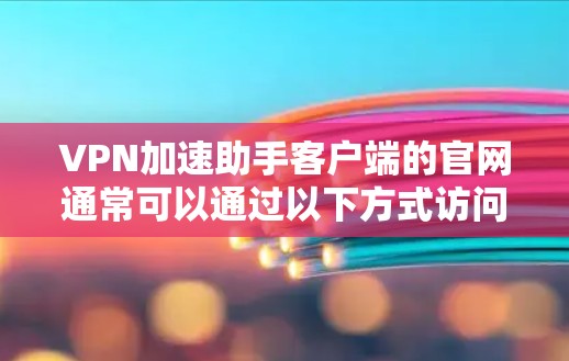 VPN加速助手客户端的官网通常可以通过以下方式访问