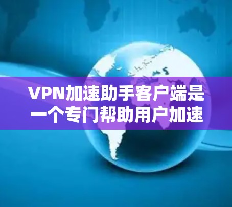 VPN加速助手客户端是一个专门帮助用户加速VPN流量的工具。以下是对该产品的详细介绍