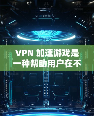 VPN 加速游戏是一种帮助用户在不下载软件的情况下，快速连接到互联网，从而更方便地进行VPN流媒体、游戏等的工具。以下是关于 VPN 加速游戏的一些详细信息