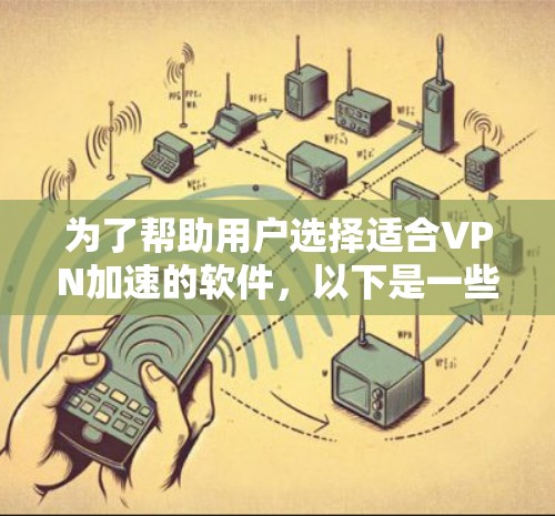 为了帮助用户选择适合VPN加速的软件，以下是一些推荐，结合了功能、安全性和适用场景的综合考虑