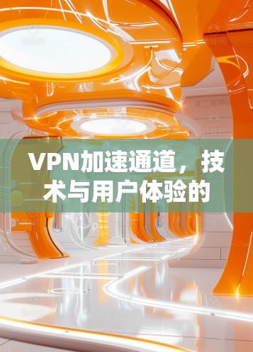 VPN加速通道，技术与用户体验的平衡