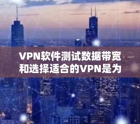 VPN软件测试数据带宽和选择适合的VPN是为了确保网络的稳定性和快慢，提高使用体验，同时保护用户的安全和隐私。以下是详细的步骤说明