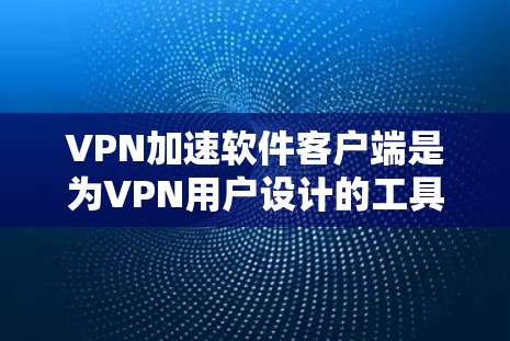 VPN加速软件客户端是为VPN用户设计的工具，旨在提升VPN连接的延迟和延迟，减少网络使用时间。以下是安装和使用这些软件客户端的步骤和注意事项
