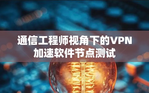 通信工程师视角下的VPN加速软件节点测试