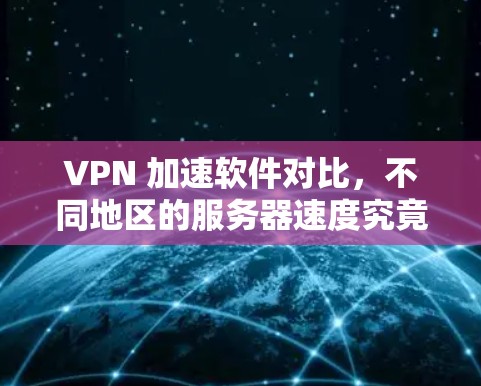 VPN 加速软件对比，不同地区的服务器速度究竟有什么差异？