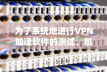 为了系统地进行VPN加速软件的测试，包括全球节点连接测试，您可以按照以下步骤进行
