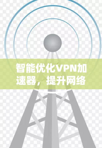 智能优化VPN加速器，提升网络效率
