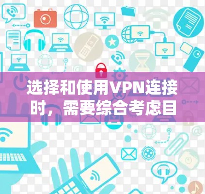选择和使用VPN连接时，需要综合考虑目标服务器的信息、设备的配置、工具的使用以及安全评估。以下是一个清晰的指南，帮助你顺利完成VPN连接