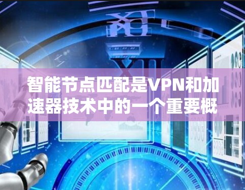 智能节点匹配是VPN和加速器技术中的一个重要概念，它通过动态调整服务器的连接和资源分配来提升网络性能。以下是对此问题的详细解释