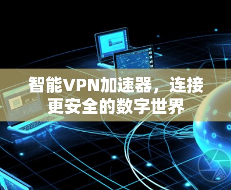智能VPN加速器，连接更安全的数字世界