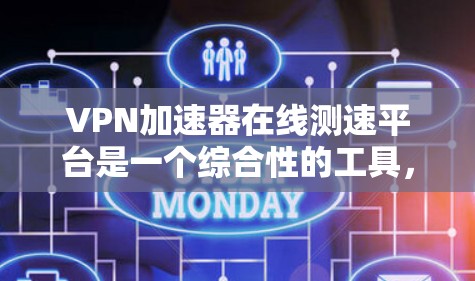 VPN加速器在线测速平台是一个综合性的工具，旨在帮助用户优化VPN连接的下载速度。以下是对该平台的详细介绍
