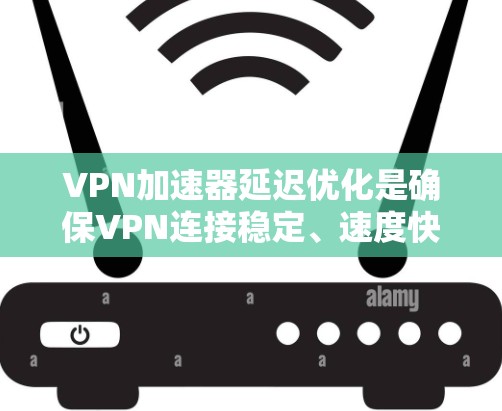 VPN加速器延迟优化是确保VPN连接稳定、速度快的关键环节。延迟指的是服务器在收到请求时还未准备好响应，导致服务器等待时间过长，影响用户体验。以下是一些延迟优化的方案和步骤