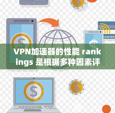 VPN加速器的性能 rankings 是根据多种因素评估的，包括稳定性、速度、扩展能力、安全性、语言支持等。以下是一些知名VPN加速器的性能排行榜