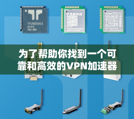 为了帮助你找到一个可靠和高效的VPN加速器，以下是一些关键点和推荐策略
