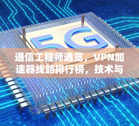 通信工程师通览，VPN加速器线路排行榜，技术与用户体验的完美平衡