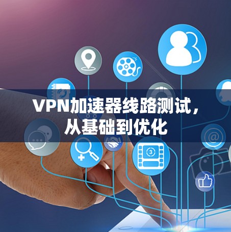 VPN加速器线路测试，从基础到优化