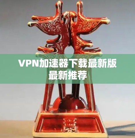 VPN加速器下载最新版最新推荐