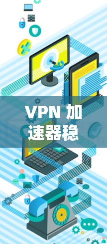 VPN 加速器稳定连接测试报告