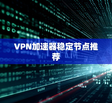 VPN加速器稳定节点推荐