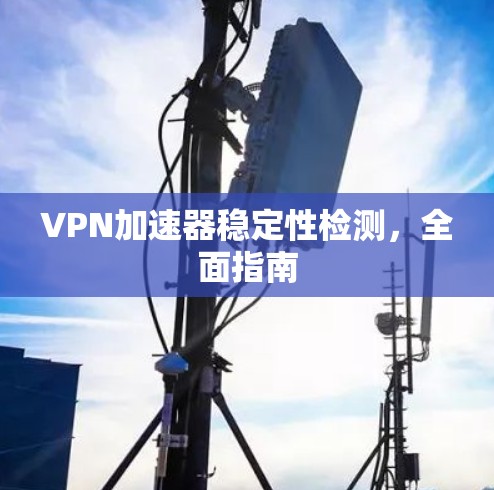 VPN加速器稳定性检测，全面指南