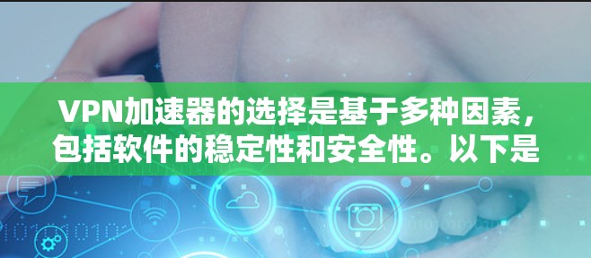 VPN加速器的选择是基于多种因素，包括软件的稳定性和安全性。以下是一些推荐的VPN加速器，并提供一些使用建议