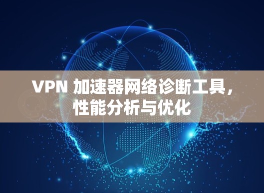 VPN 加速器网络诊断工具，性能分析与优化