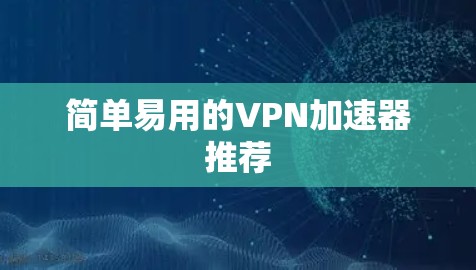 简单易用的VPN加速器推荐