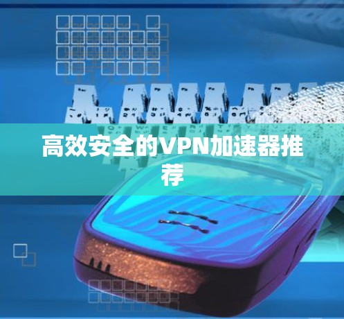 高效安全的VPN加速器推荐