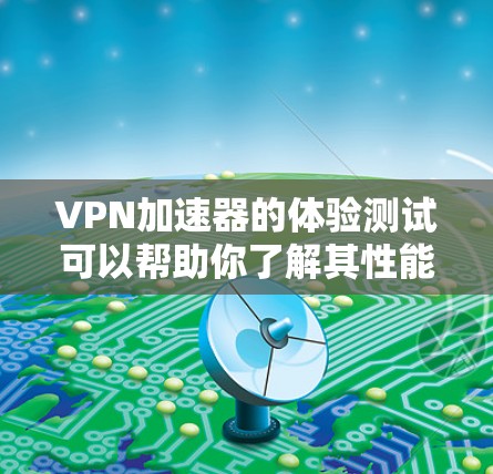 VPN加速器的体验测试可以帮助你了解其性能、稳定性以及安全性的表现。以下是一个通用的VPN加速器体验测试框架，供你参考