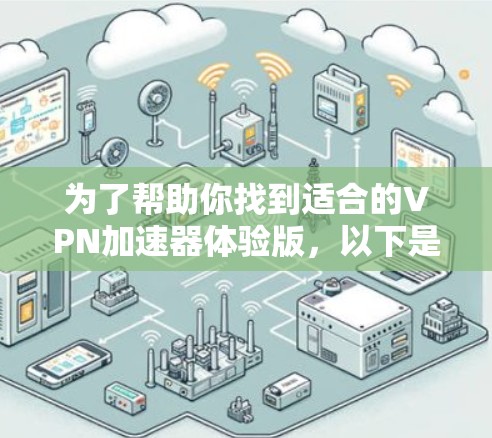 为了帮助你找到适合的VPN加速器体验版，以下是一些推荐和评估