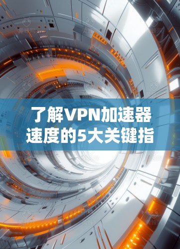 了解VPN加速器速度的5大关键指标