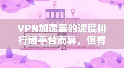 VPN加速器的速度排行因平台而异，但有一些常见的用户评价和推荐平台可以参考。以下是一些常见的VPN加速器及其速度排名