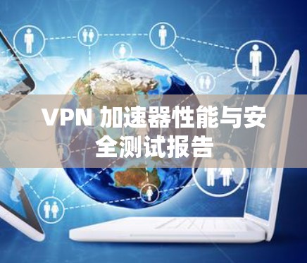 VPN 加速器性能与安全测试报告