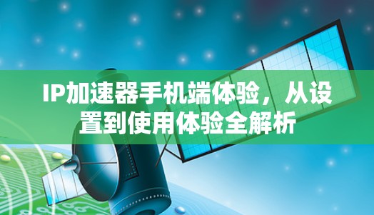 IP加速器手机端体验，从设置到使用体验全解析
