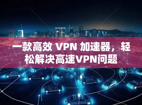 一款高效 VPN 加速器，轻松解决高速VPN问题