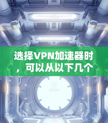 选择VPN加速器时，可以从以下几个方面进行综合考虑