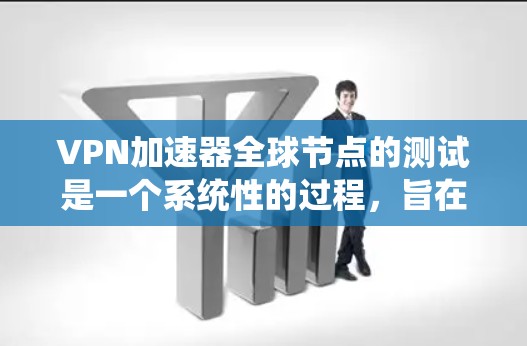 VPN加速器全球节点的测试是一个系统性的过程，旨在确保加速器的有效性和VPN的安全性。以下是详细的步骤和注意事项
