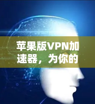 苹果版VPN加速器，为你的网络带来更高速的新选择