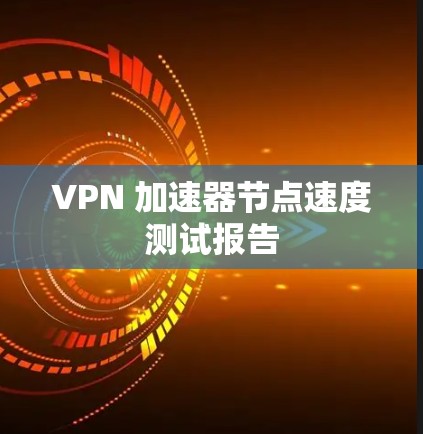 VPN 加速器节点速度测试报告