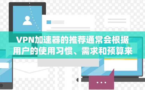 VPN加速器的推荐通常会根据用户的使用习惯、需求和预算来选择。以下是一些 popular 的 VPN 加速器及其特点，供你参考