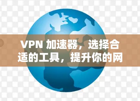 VPN 加速器，选择合适的工具，提升你的网络体验