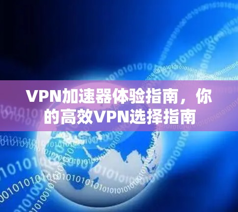 VPN加速器体验指南，你的高效VPN选择指南