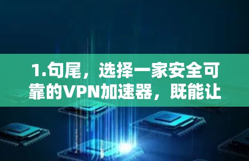 1.句尾，选择一家安全可靠的VPN加速器，既能让你的网络速度更快，又不用担心数据安全和隐私泄露