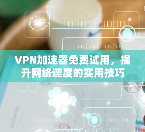 VPN加速器免费试用，提升网络速度的实用技巧
